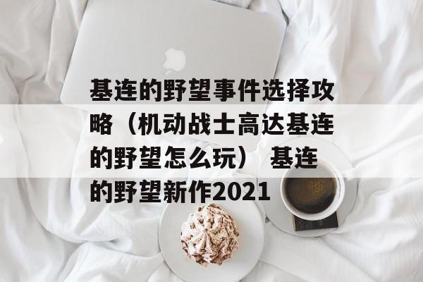 基连的野望事件选择攻略（机动战士高达基连的野望怎么玩） 基连的野望新作2021