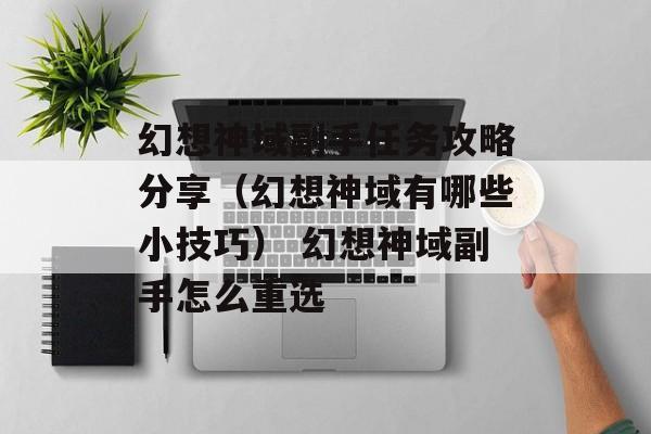 幻想神域副手任务攻略分享（幻想神域有哪些小技巧） 幻想神域副手怎么重选