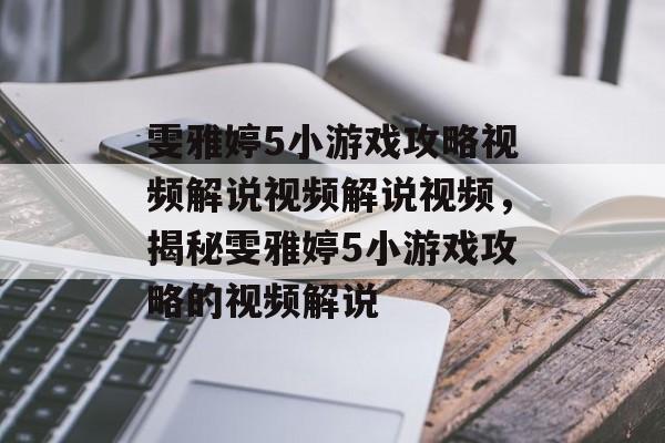 雯雅婷5小游戏攻略视频解说视频解说视频，揭秘雯雅婷5小游戏攻略的视频解说