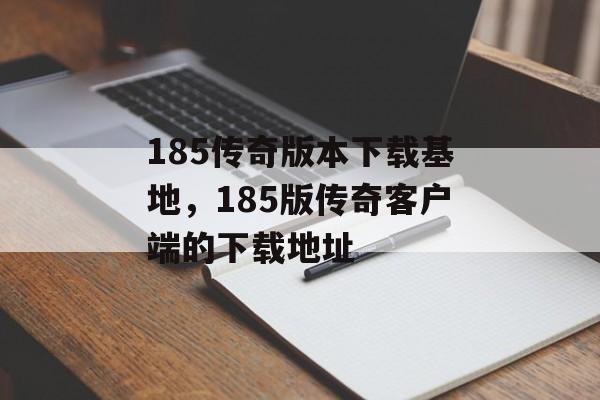 185传奇版本下载基地,185版传奇客户端的下载地址 185传奇版本下载基地,185版传奇客户端的下载地址