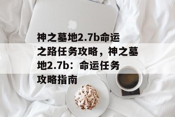 神之墓地2.7b命运之路任务攻略，神之墓地2.7b：命运任务攻略指南