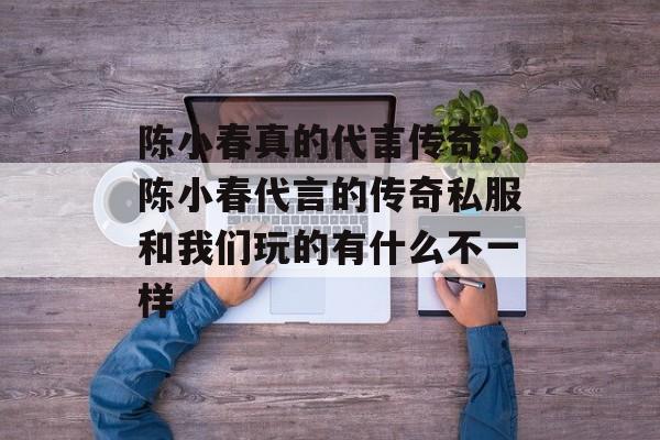 陈小春真的代言传奇,陈小春代言的传奇私服和我们玩的有什么不一样 陈小春真的代言传奇,陈小春代言的传奇私服和我们玩的有什么不一样