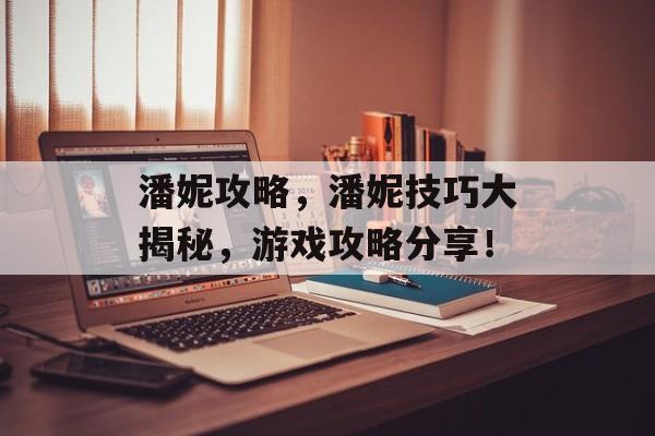 潘妮攻略，潘妮技巧大揭秘，游戏攻略分享！