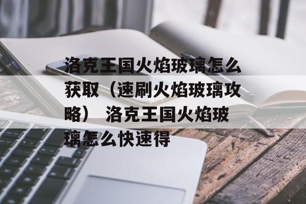 洛克王国火焰玻璃怎么获取（速刷火焰玻璃攻略） 洛克王国火焰玻璃怎么快速得