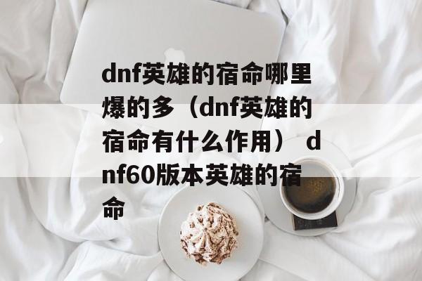 dnf英雄的宿命哪里爆的多（dnf英雄的宿命有什么作用） dnf60版本英雄的宿命