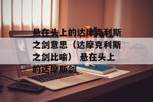 悬在头上的达摩克利斯之剑意思（达摩克利斯之剑比喻） 悬在头上的达摩斯剑