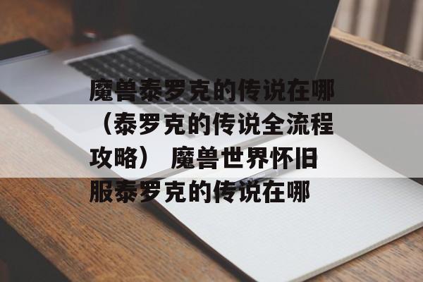 魔兽泰罗克的传说在哪（泰罗克的传说全流程攻略） 魔兽世界怀旧服泰罗克的传说在哪