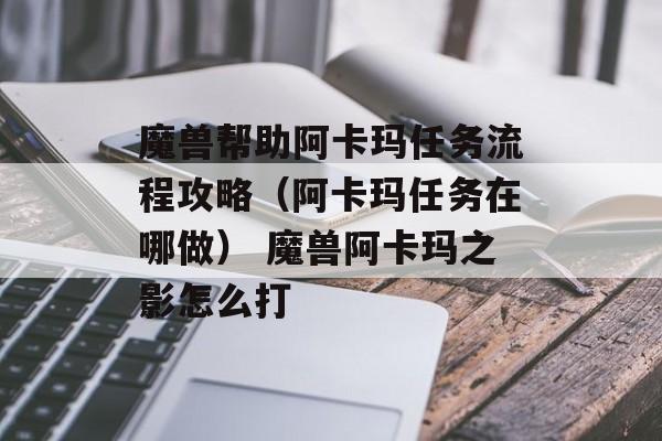 魔兽帮助阿卡玛任务流程攻略（阿卡玛任务在哪做） 魔兽阿卡玛之影怎么打