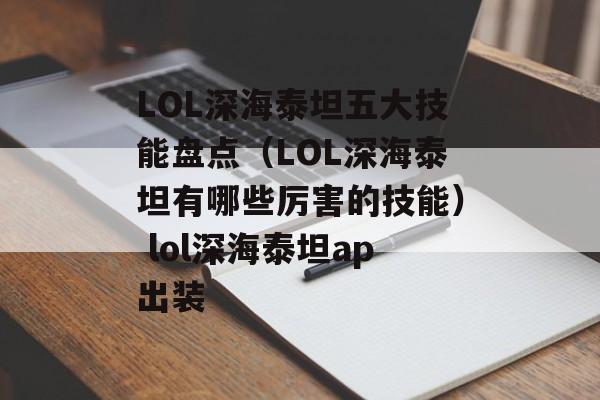 LOL深海泰坦五大技能盘点（LOL深海泰坦有哪些厉害的技能） lol深海泰坦ap出装
