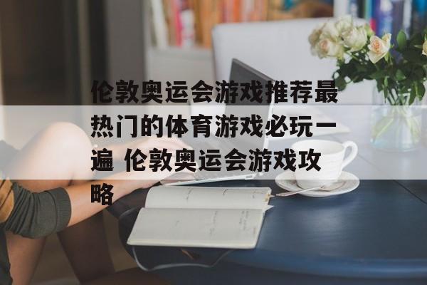 伦敦奥运会游戏推荐最热门的体育游戏必玩一遍 伦敦奥运会游戏攻略