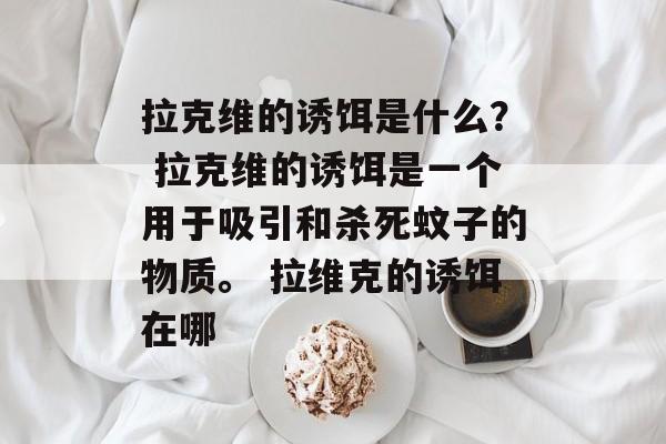拉克维的诱饵是什么？ 拉克维的诱饵是一个用于吸引和杀死蚊子的物质。 拉维克的诱饵在哪