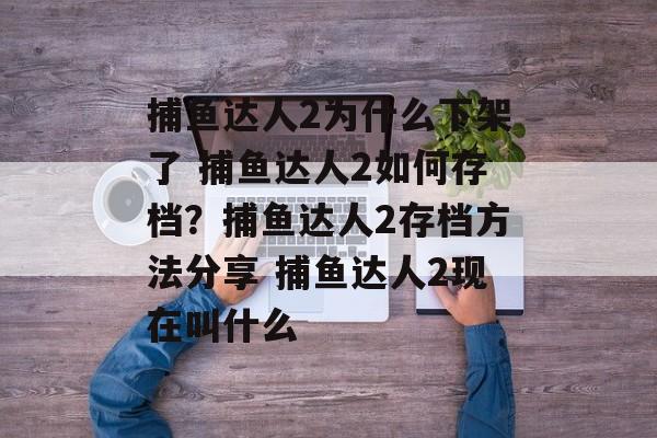 捕鱼达人2为什么下架了 捕鱼达人2如何存档？捕鱼达人2存档方法分享 捕鱼达人2现在叫什么