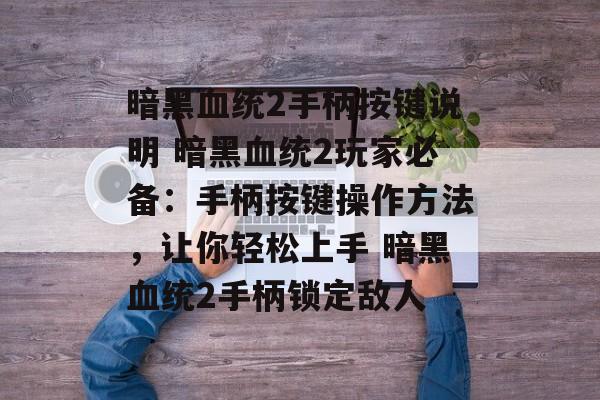 暗黑血统2手柄按键说明 暗黑血统2玩家必备：手柄按键操作方法，让你轻松上手 暗黑血统2手柄锁定敌人