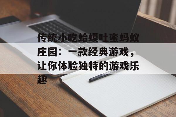 传统小吃蛤蟆吐蜜蚂蚁庄园：一款经典游戏，让你体验独特的游戏乐趣