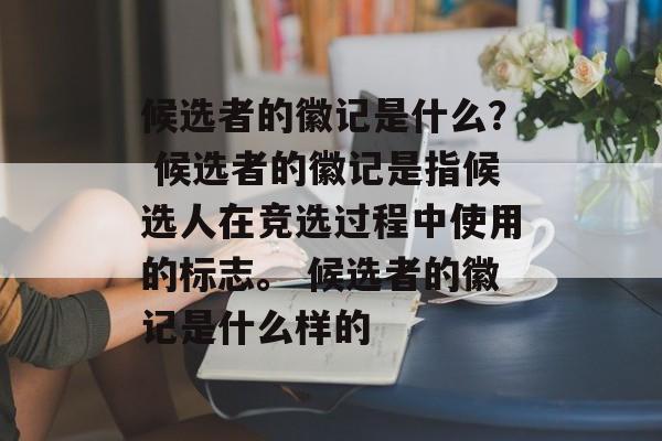 候选者的徽记是什么？ 候选者的徽记是指候选人在竞选过程中使用的标志。 候选者的徽记是什么样的