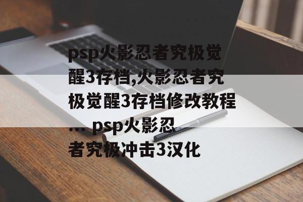 psp火影忍者究极觉醒3存档,火影忍者究极觉醒3存档修改教程... psp火影忍者究极冲击3汉化