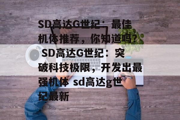 SD高达G世纪：最佳机体推荐，你知道吗？ SD高达G世纪：突破科技极限，开发出最强机体 sd高达g世纪最新