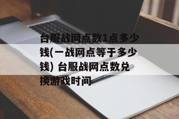 台服战网点数1点多少钱(一战网点等于多少钱) 台服战网点数兑换游戏时间