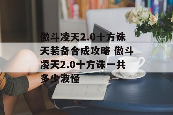 傲斗凌天2.0十方诛天装备合成攻略 傲斗凌天2.0十方诛一共多少波怪