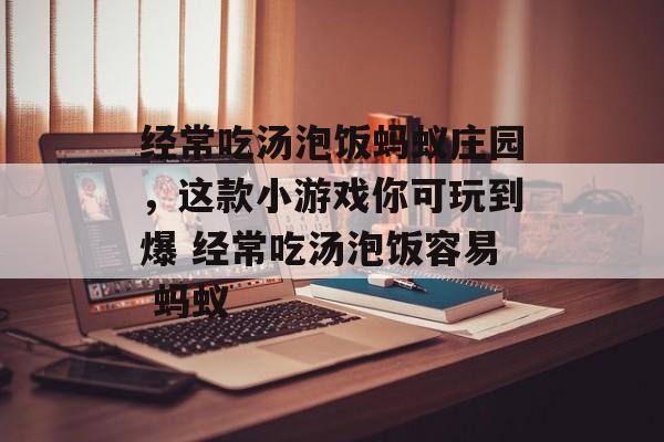 经常吃汤泡饭蚂蚁庄园，这款小游戏你可玩到爆 经常吃汤泡饭容易 蚂蚁