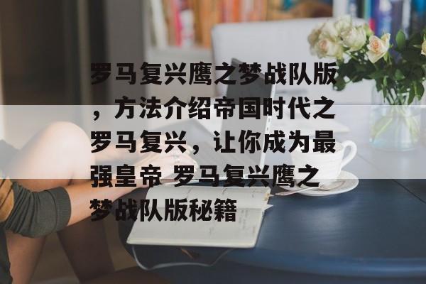 罗马复兴鹰之梦战队版，方法介绍帝国时代之罗马复兴，让你成为最强皇帝 罗马复兴鹰之梦战队版秘籍