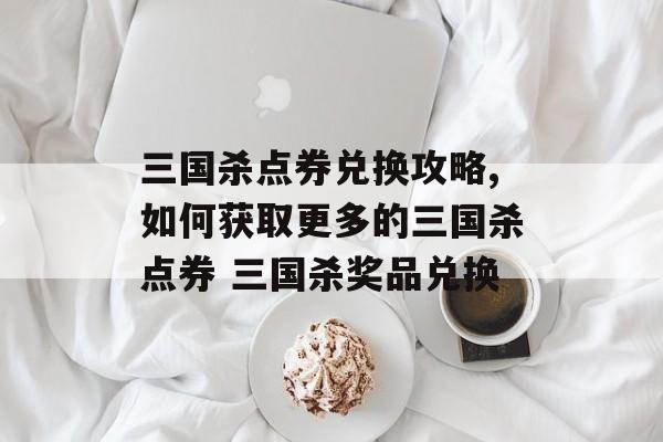 三国杀点券兑换攻略,如何获取更多的三国杀点券 三国杀奖品兑换