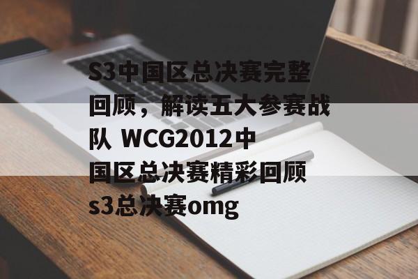 S3中国区总决赛完整回顾，解读五大参赛战队 WCG2012中国区总决赛精彩回顾 s3总决赛omg