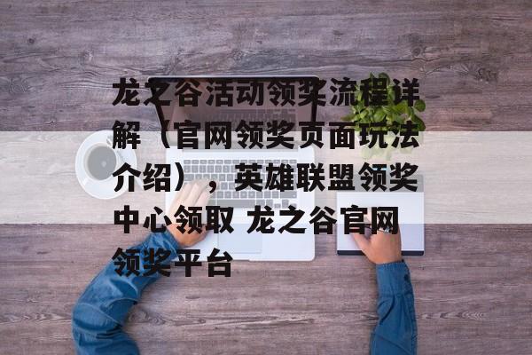 龙之谷活动领奖流程详解（官网领奖页面玩法介绍），英雄联盟领奖中心领取 龙之谷官网领奖平台