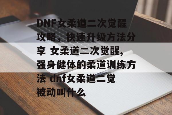 DNF女柔道二次觉醒攻略，快速升级方法分享 女柔道二次觉醒,强身健体的柔道训练方法 dnf女柔道二觉被动叫什么