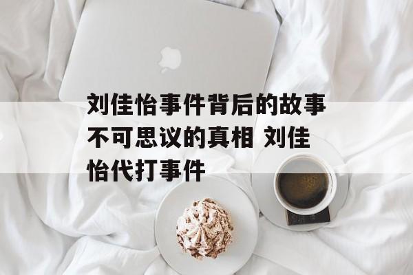 刘佳怡事件背后的故事不可思议的真相 刘佳怡代打事件