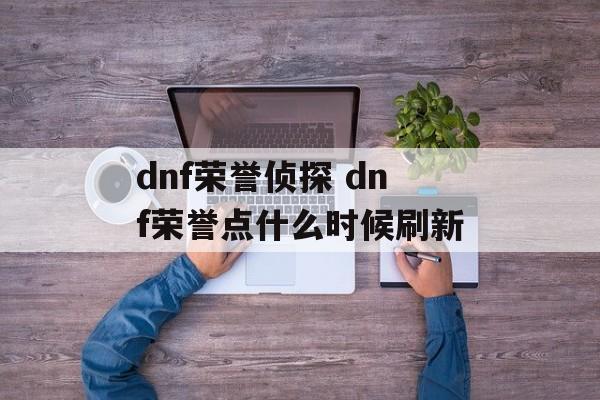 dnf荣誉侦探 dnf荣誉点什么时候刷新