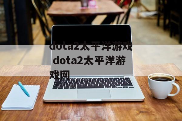 dota2太平洋游戏 dota2太平洋游戏网