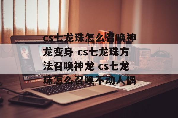 cs七龙珠怎么召唤神龙变身 cs七龙珠方法召唤神龙 cs七龙珠怎么召唤不动人偶