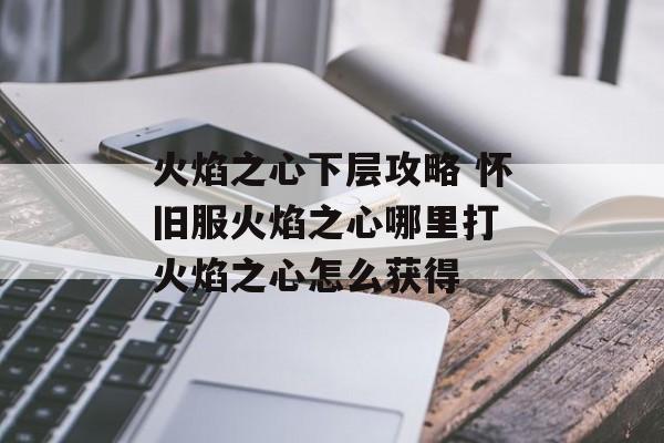 火焰之心下层攻略 怀旧服火焰之心哪里打 火焰之心怎么获得