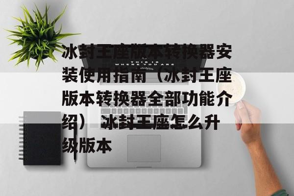 冰封王座版本转换器安装使用指南（冰封王座版本转换器全部功能介绍） 冰封王座怎么升级版本