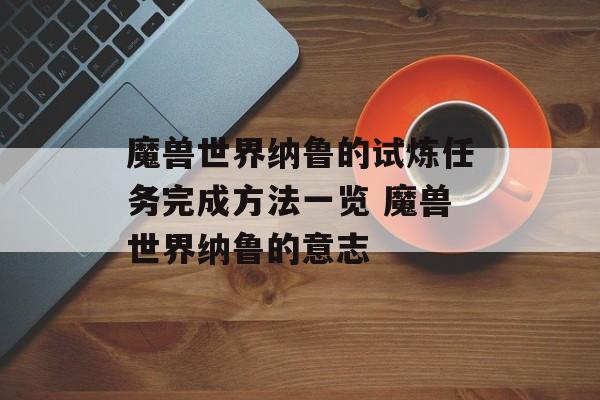 魔兽世界纳鲁的试炼任务完成方法一览 魔兽世界纳鲁的意志
