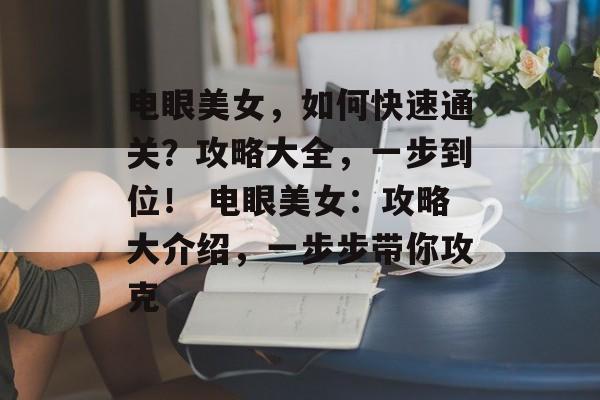 电眼美女，如何快速通关？攻略大全，一步到位！ 电眼美女：攻略大介绍，一步步带你攻克