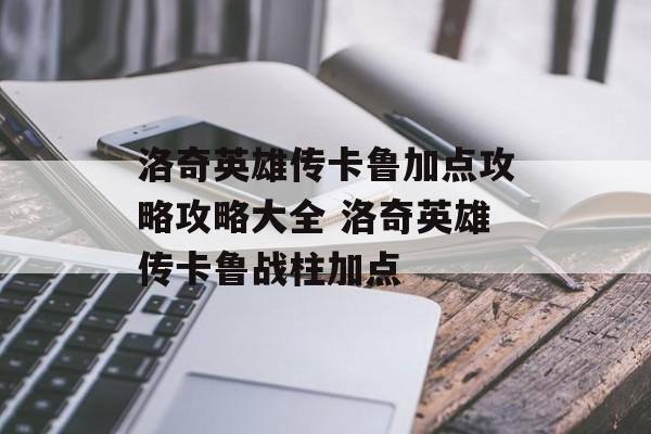 洛奇英雄传卡鲁加点攻略攻略大全 洛奇英雄传卡鲁战柱加点