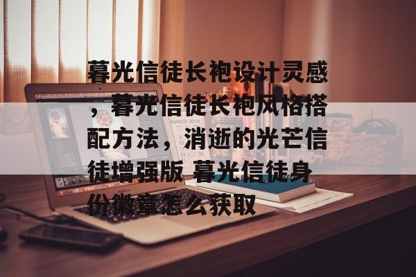 暮光信徒长袍设计灵感，暮光信徒长袍风格搭配方法，消逝的光芒信徒增强版 暮光信徒身份徽章怎么获取