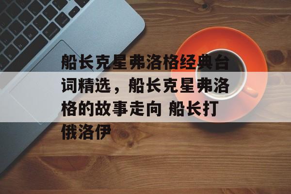船长克星弗洛格经典台词精选，船长克星弗洛格的故事走向 船长打俄洛伊