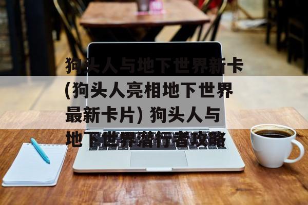 狗头人与地下世界新卡(狗头人亮相地下世界最新卡片) 狗头人与地下世界潜行者攻略