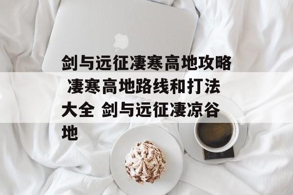 剑与远征凄寒高地攻略 凄寒高地路线和打法大全 剑与远征凄凉谷地