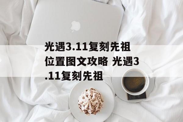 光遇3.11复刻先祖位置图文攻略 光遇3.11复刻先祖
