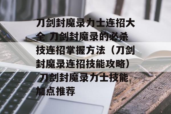 刀剑封魔录力士连招大全 刀剑封魔录的必杀技连招掌握方法（刀剑封魔录连招技能攻略） 刀剑封魔录力士技能加点推荐