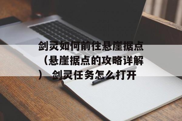 剑灵如何前往悬崖据点（悬崖据点的攻略详解） 剑灵任务怎么打开