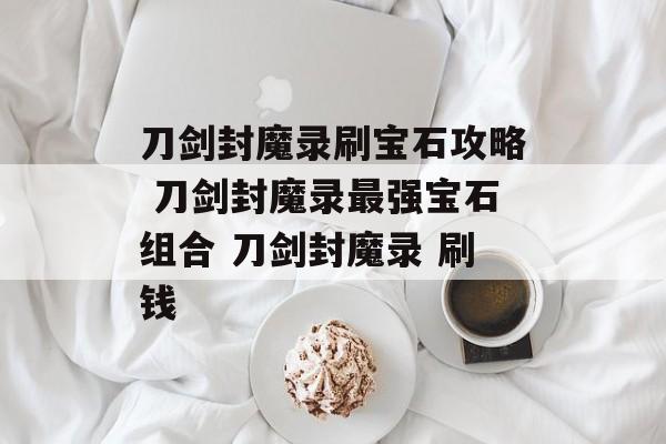 刀剑封魔录刷宝石攻略 刀剑封魔录最强宝石组合 刀剑封魔录 刷钱