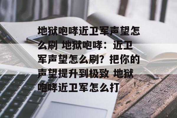 地狱咆哮近卫军声望怎么刷 地狱咆哮：近卫军声望怎么刷？把你的声望提升到极致 地狱咆哮近卫军怎么打