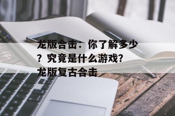 龙版合击：你了解多少？究竟是什么游戏？ 龙版复古合击