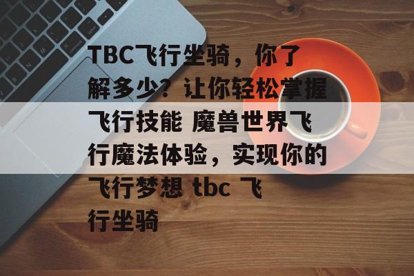TBC飞行坐骑，你了解多少？让你轻松掌握飞行技能 魔兽世界飞行魔法体验，实现你的飞行梦想 tbc 飞行坐骑
