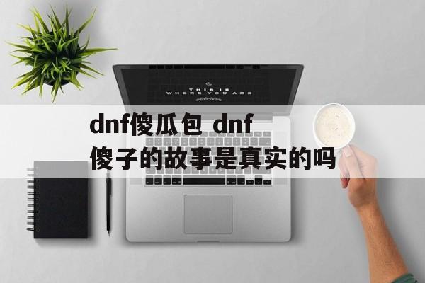 dnf傻瓜包 dnf傻子的故事是真实的吗
